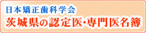 日本矯正歯科学会　茨城県の認定医・専門医名簿
